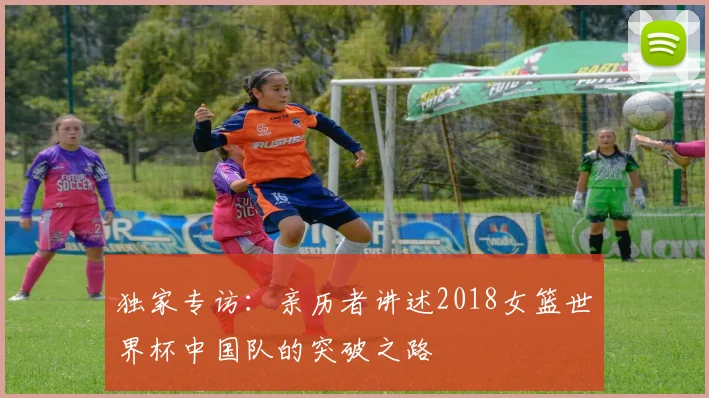 独家专访：亲历者讲述2018女篮世界杯中国队的突破之路