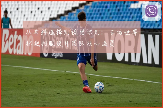 从布料选择到视觉识别：专访世界杯裁判服设计团队核心成员